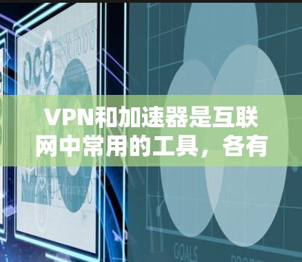 VPN和加速器是互联网中常用的工具,各有其特定的应用场景和功能特点。以下是对这两种工具的详细分析 VPN和加速器是互联网中常用的工具,各有其特定的应用场景和功能特点。以下是对这两种工具的详细分析
