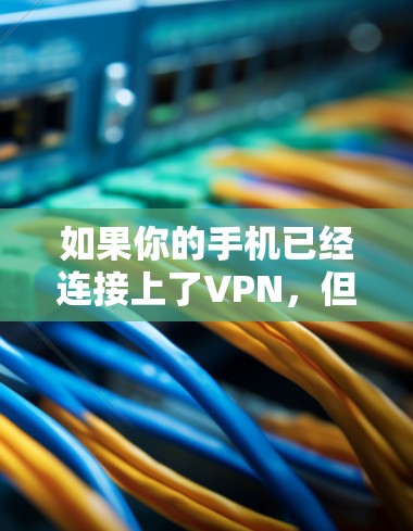 如果你的手机已经连接上了VPN，但网页却打不开，可能有以下几种原因，需要逐一排查