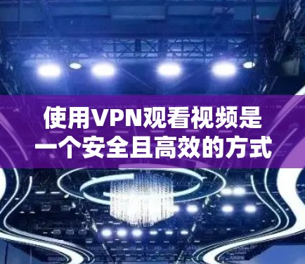 使用VPN观看视频是一个安全且高效的方式，以下是一步步的建议