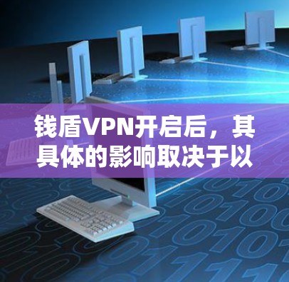 钱盾VPN开启后，其具体的影响取决于以下因素