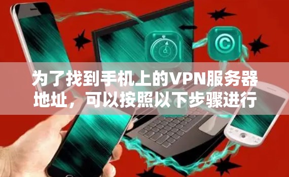 为了找到手机上的VPN服务器地址，可以按照以下步骤进行