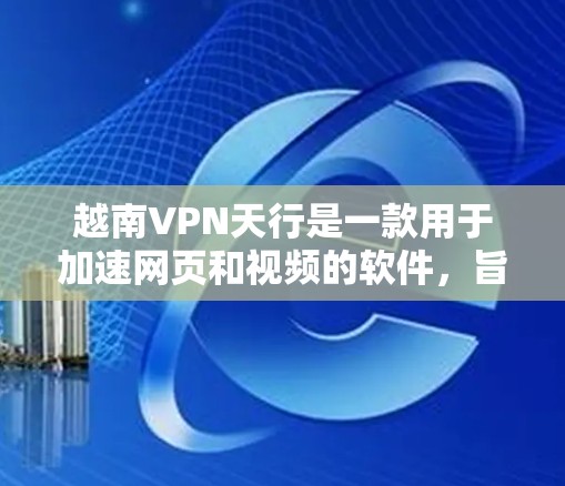 越南VPN天行是一款用于加速网页和视频的软件，旨在帮助用户更快地下载和使用所需资源。以下是一个详细的介绍
