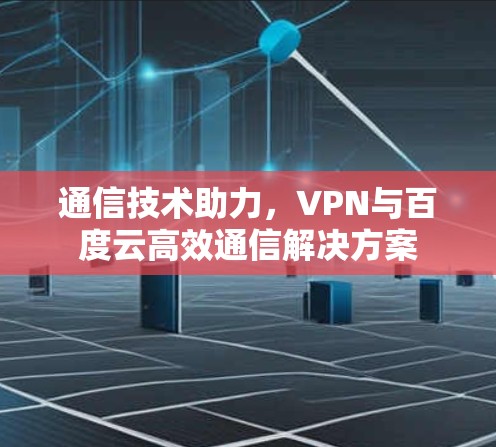 通信技术助力，VPN与百度云高效通信解决方案