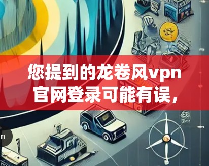 您提到的龙卷风vpn官网登录可能有误,具体是VPN还是龙卷风游戏。以下是两种情况的建议 您提到的龙卷风vpn官网登录可能有误,具体是VPN还是龙卷风游戏。以下是两种情况的建议
