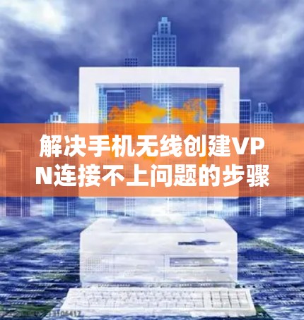 解决手机无线创建VPN连接不上问题的步骤如下