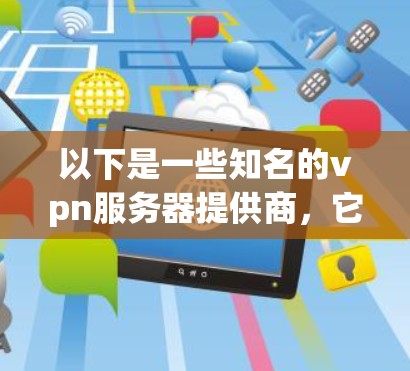 以下是一些知名的vpn服务器提供商,它们根据不同的需求和功能特点,提供不同的解决方案