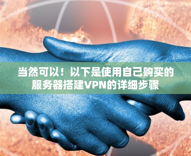 当然可以！以下是使用自己购买的服务器搭建VPN的详细步骤