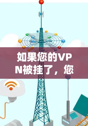 如果您的VPN被挂了,您可以按照以下步骤进行排查和解决