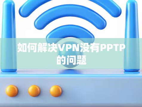 如何解决VPN没有PPTP的问题 如何解决VPN没有PPTP的问题