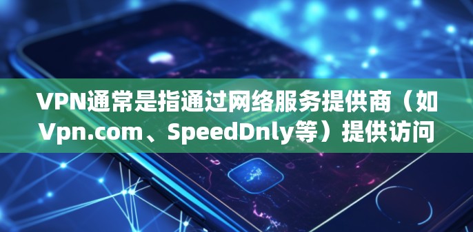 VPN通常是指通过网络服务提供商(如Vpn.com、SpeedDnly等)提供访问互联网的网络服务。购买VPN通常需要一定的费用,这取决于你对VPN服务的需求、使用期限以及选择的提供商