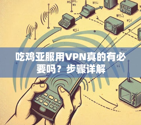 吃鸡亚服用VPN真的有必要吗？步骤详解