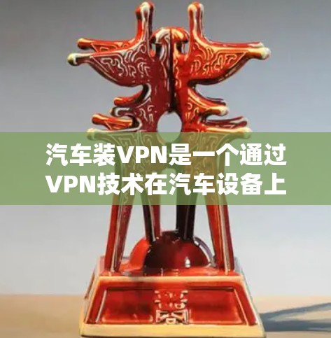 汽车装VPN是一个通过VPN技术在汽车设备上增强网络安全的创新概念。以下是对这一概念的详细分析 汽车装VPN是一个通过VPN技术在汽车设备上增强网络安全的创新概念。以下是对这一概念的详细分析