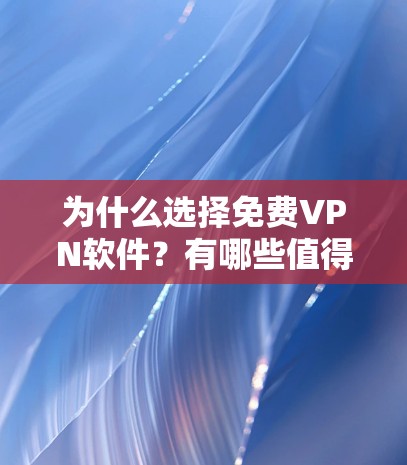 为什么选择免费VPN软件？有哪些值得考虑的好用选项？