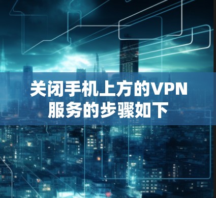 关闭手机上方的VPN服务的步骤如下