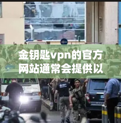 金钥匙vpn的官方网站通常会提供以下信息 金钥匙vpn的官方网站通常会提供以下信息