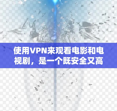 使用VPN来观看电影和电视剧,是一个既安全又高效的选择。以下是一个结构化的指南,帮助你系统地使用VPN 使用VPN来观看电影和电视剧,是一个既安全又高效的选择。以下是一个结构化的指南,帮助你系统地使用VPN
