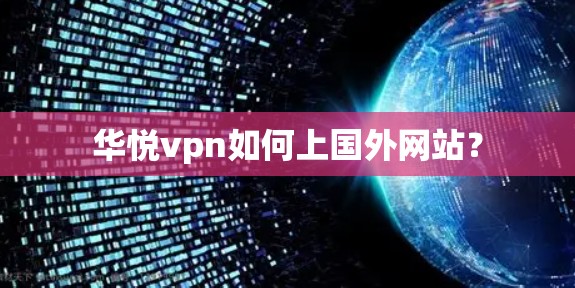 华悦vpn如何上国外网站? 华悦vpn如何上国外网站?