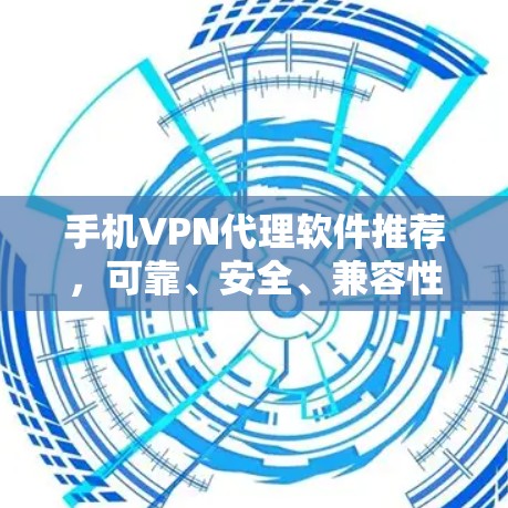 手机VPN代理软件推荐,可靠、安全、兼容性好 手机VPN代理软件推荐,可靠、安全、兼容性好