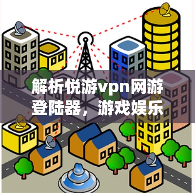 解析悦游vpn网游登陆器,游戏娱乐新潮者