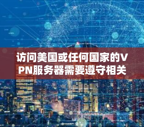 访问美国或任何国家的VPN服务器需要遵守相关法律法规和安全规定。以下是一些关键安全注意事项 访问美国或任何国家的VPN服务器需要遵守相关法律法规和安全规定。以下是一些关键安全注意事项