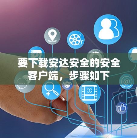 要下载安达安全的安全客户端,步骤如下 要下载安达安全的安全客户端,步骤如下