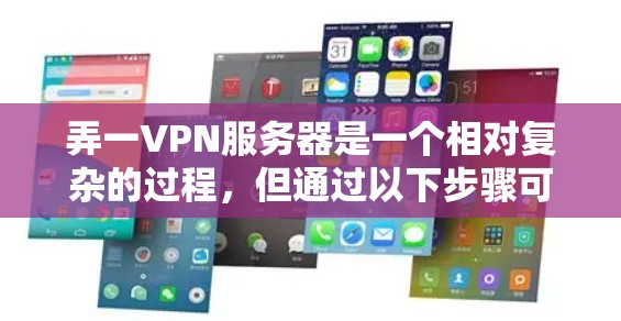 弄一VPN服务器是一个相对复杂的过程,但通过以下步骤可以逐步完成
