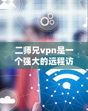 二师兄vpn是一个强大的远程访问工具，适合远程访问各种服务器和Web资源。如果你正在寻找下载链接，可以通过以下步骤进行