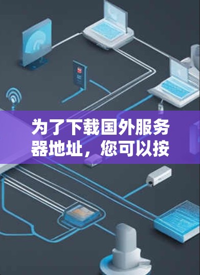 为了下载国外服务器地址，您可以按照以下步骤进行