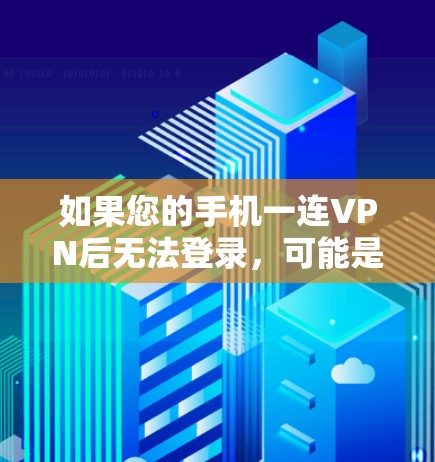 如果您的手机一连VPN后无法登录，可能是因为以下原因