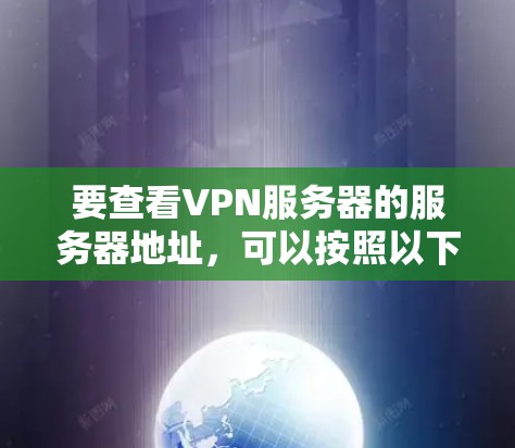 要查看VPN服务器的服务器地址，可以按照以下步骤进行