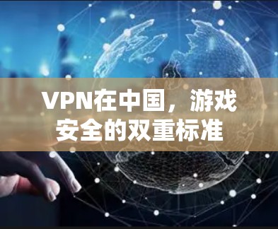 VPN在中国，游戏安全的双重标准