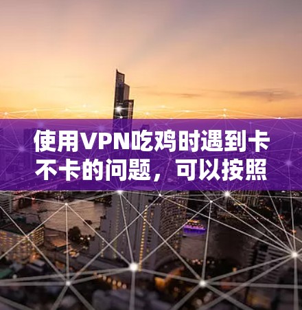 使用VPN吃鸡时遇到卡不卡的问题，可以按照以下步骤解决
