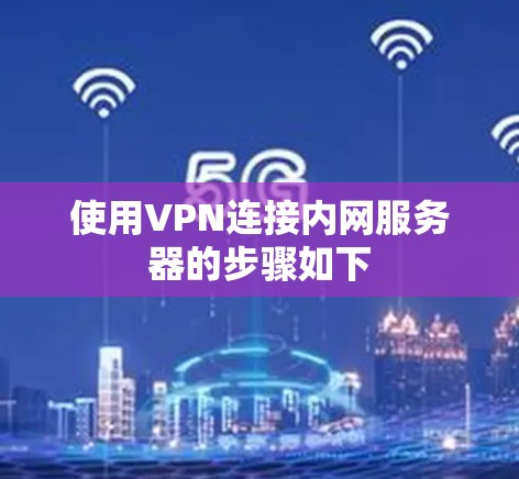 使用VPN连接内网服务器的步骤如下