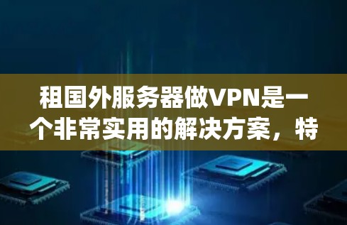租国外服务器做VPN是一个非常实用的解决方案，特别是对于需要远程办公或 traveling 的场景。以下是一些考虑的因素和可能的解决方案
