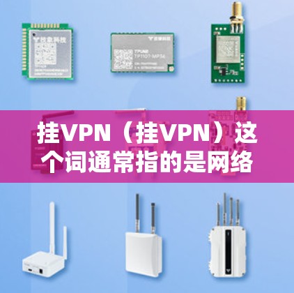 挂VPN(挂VPN)这个词通常指的是网络服务出现问题,导致无法访问目标网站,或者服务被截断,影响用户体验。这种情况可能出现在服务器故障、网络不稳定、软件更新不兼容或者多端设备配置不当等情况下 挂VPN(挂VPN)这个词通常指的是网络服务出现问题,导致无法访问目标网站,或者服务被截断,影响用户体验。这种情况可能出现在服务器故障、网络不稳定、软件更新不兼容或者多端设备配置不当等情况下