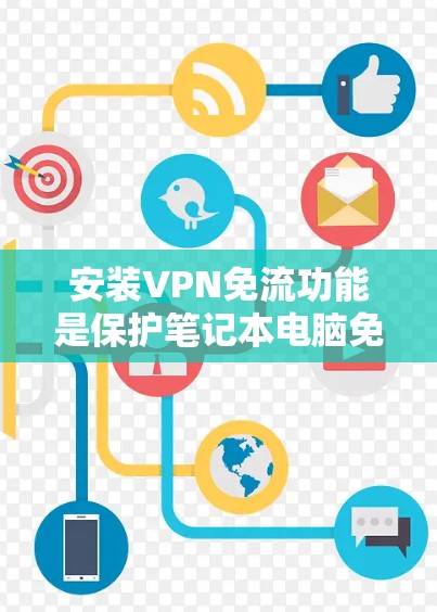 安装VPN免流功能是保护笔记本电脑免受网络限制的常见措施。以下是一步步的指南,帮助你成功实现这一目标 安装VPN免流功能是保护笔记本电脑免受网络限制的常见措施。以下是一步步的指南,帮助你成功实现这一目标
