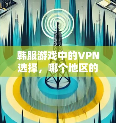 韩服游戏中的VPN选择，哪个地区的网络环境更优越？