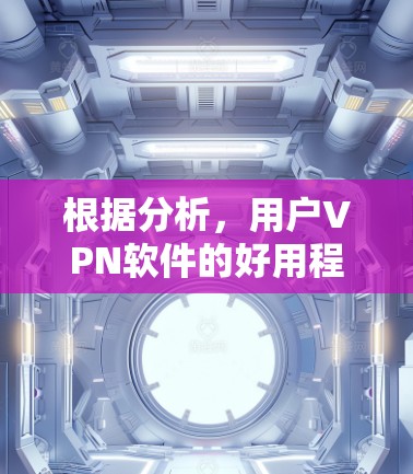根据分析，用户VPN软件的好用程度取决于多方面因素，包括需求、用户熟悉度、界面友好度、安全性、更新频率以及设备配置等。以下是综合评价和推荐