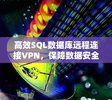 高效SQL数据库远程连接VPN，保障数据安全与隐私