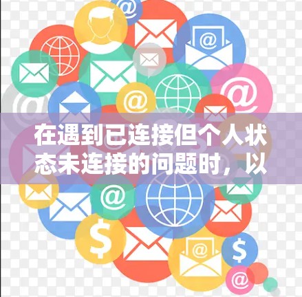 在遇到已连接但个人状态未连接的问题时，以下步骤可以帮助你解决问题