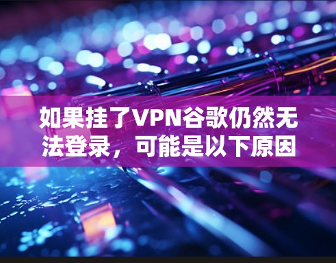如果挂了VPN谷歌仍然无法登录，可能是以下原因