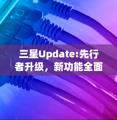 三星Update:先行者升级,新功能全面上线