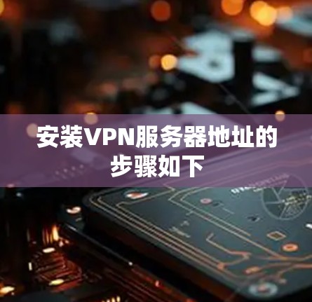 安装VPN服务器地址的步骤如下