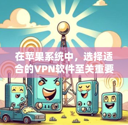 在苹果系统中,选择适合的VPN软件至关重要,以确保安全、高效和兼容性。以下是对常见VPN软件的详细分析和推荐