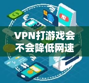 VPN打游戏会不会降低网速？