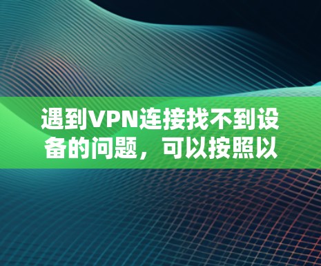 遇到VPN连接找不到设备的问题，可以按照以下步骤进行排查