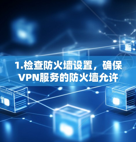 1.检查防火墙设置,确保VPN服务的防火墙允许连接,防止网络攻击