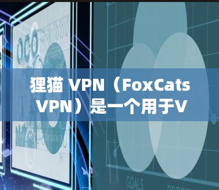 狸猫 VPN(FoxCats VPN)是一个用于VPN的技术,主要用于绕过防火墙限制,实现网络访问。它通常由三个部分组成,浏览器、加密算法、和安全设置