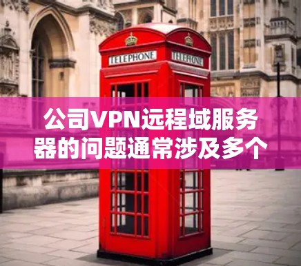 公司VPN远程域服务器的问题通常涉及多个因素,包括服务器配置、防火墙设置、公司的配置文件、安全审计器以及网络设备的连接情况。以下是针对这些可能的问题的详细解决步骤