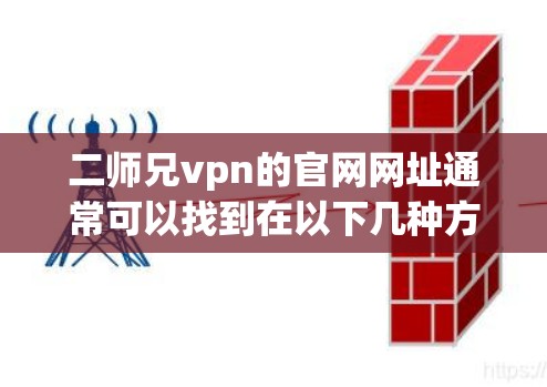 二师兄vpn的官网网址通常可以找到在以下几种方式 二师兄vpn的官网网址通常可以找到在以下几种方式